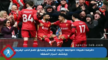 «فرصة ذهبية» «مواجهة نارية» توتنهام يتسابق لضم لاعب ليفربول ويكشف أسرار الصفقة